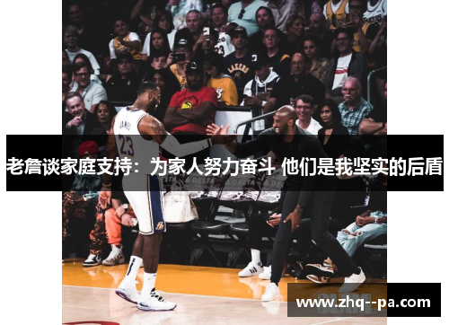 老詹谈家庭支持：为家人努力奋斗 他们是我坚实的后盾