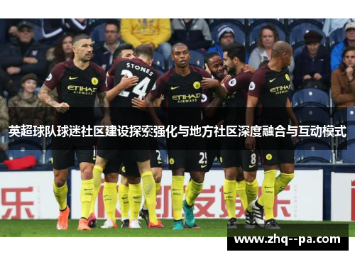 英超球队球迷社区建设探索强化与地方社区深度融合与互动模式 英超球队球迷社区建设探索强化与地方社区深度融合与互动模式