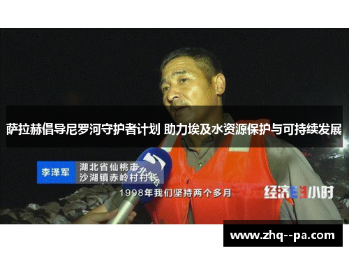 萨拉赫倡导尼罗河守护者计划 助力埃及水资源保护与可持续发展