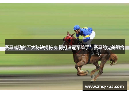 赛马成功的五大秘诀揭秘 如何打造冠军骑手与赛马的完美组合