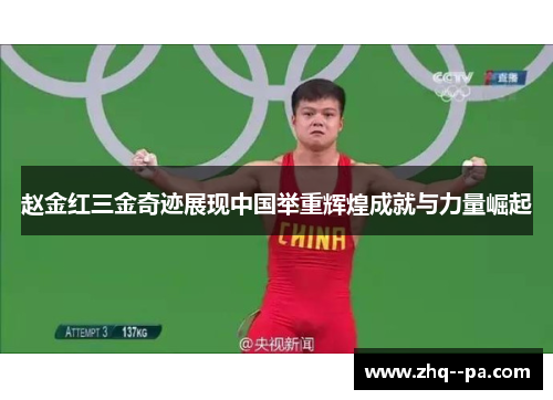 赵金红三金奇迹展现中国举重辉煌成就与力量崛起