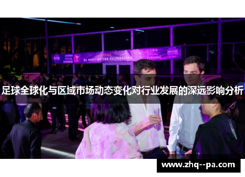 足球全球化与区域市场动态变化对行业发展的深远影响分析 足球全球化与区域市场动态变化对行业发展的深远影响分析