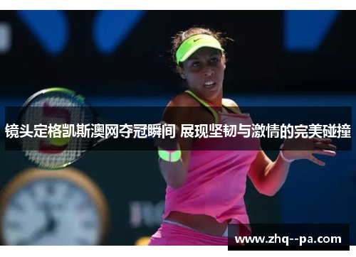 镜头定格凯斯澳网夺冠瞬间 展现坚韧与激情的完美碰撞 镜头定格凯斯澳网夺冠瞬间 展现坚韧与激情的完美碰撞