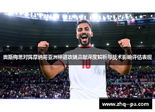 奥斯梅恩对阵摩纳哥亚洲杯进攻端贡献深度解析与战术影响评估表现 奥斯梅恩对阵摩纳哥亚洲杯进攻端贡献深度解析与战术影响评估表现