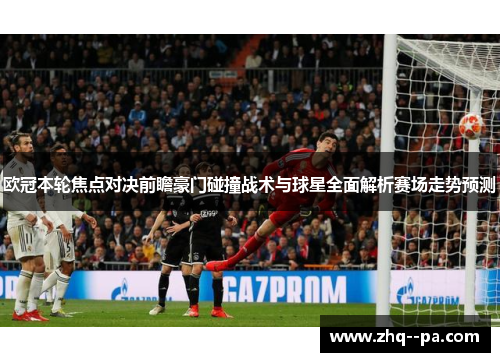 欧冠本轮焦点对决前瞻豪门碰撞战术与球星全面解析赛场走势预测