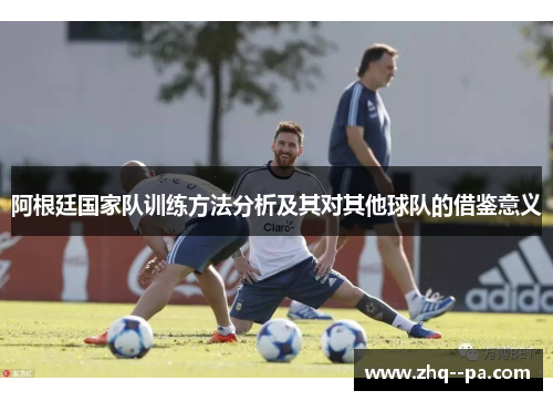 阿根廷国家队训练方法分析及其对其他球队的借鉴意义