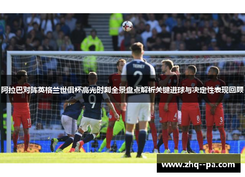 阿拉巴对阵英格兰世俱杯高光时刻全景盘点解析关键进球与决定性表现回顾