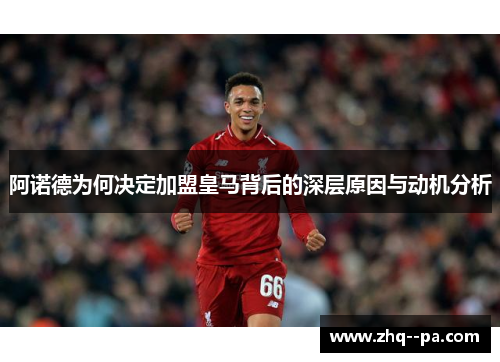 阿诺德为何决定加盟皇马背后的深层原因与动机分析