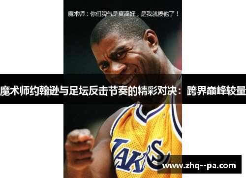 魔术师约翰逊与足坛反击节奏的精彩对决:跨界巅峰较量 魔术师约翰逊与足坛反击节奏的精彩对决:跨界巅峰较量