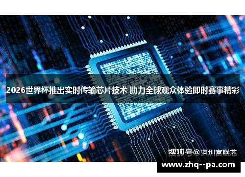 2026世界杯推出实时传输芯片技术 助力全球观众体验即时赛事精彩 2026世界杯推出实时传输芯片技术 助力全球观众体验即时赛事精彩