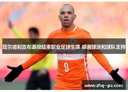 塔尔德利宣布退役结束职业足球生涯 感谢球迷和球队支持