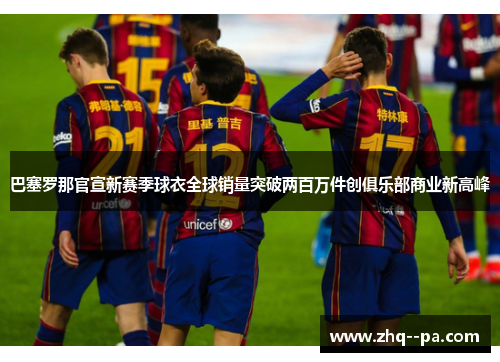 巴塞罗那官宣新赛季球衣全球销量突破两百万件创俱乐部商业新高峰