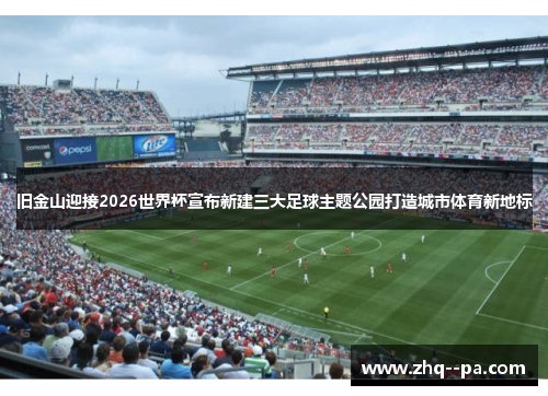 旧金山迎接2026世界杯宣布新建三大足球主题公园打造城市体育新地标 旧金山迎接2026世界杯宣布新建三大足球主题公园打造城市体育新地标
