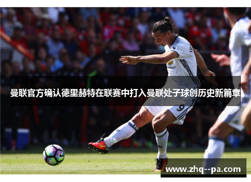 曼联官方确认德里赫特在联赛中打入曼联处子球创历史新篇章