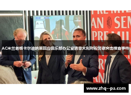 AC米兰老板卡尔迪纳莱回应俱乐部办公室遭意大利财税警察突击搜查事件