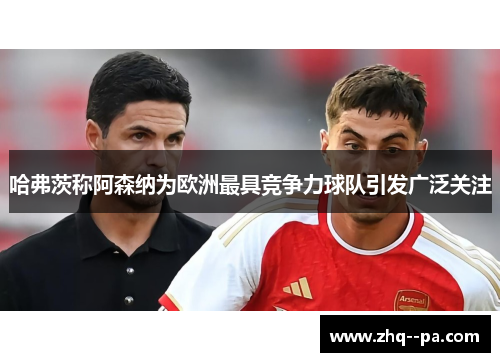 哈弗茨称阿森纳为欧洲最具竞争力球队引发广泛关注