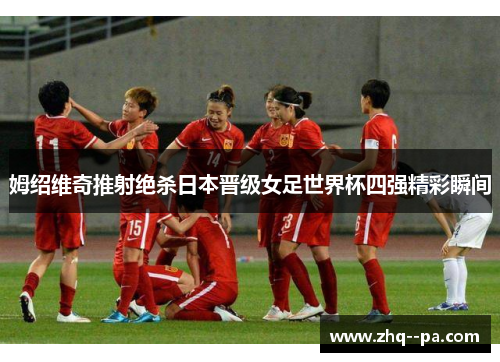 姆绍维奇推射绝杀日本晋级女足世界杯四强精彩瞬间