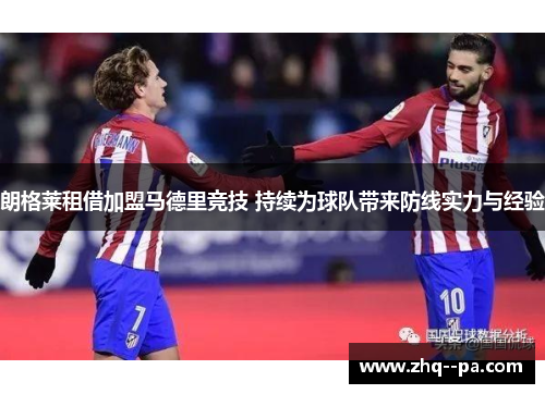 朗格莱租借加盟马德里竞技 持续为球队带来防线实力与经验
