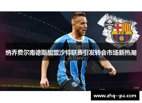 纳乔费尔南德斯加盟沙特联赛引发转会市场新热潮