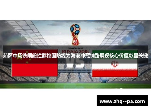茹萨中场铁闸般拦截稳固防线为海港冲冠铺路展现核心价值彰显关键