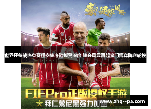 世界杯备战热身赛程密集考验板凳深度 转会风云再起豪门博弈阵容轮换