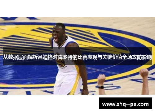 从数据层面解析吕迪格对阵多特的比赛表现与关键价值全场攻防影响