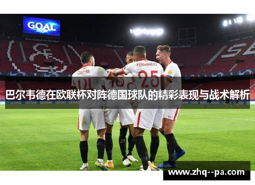 巴尔韦德在欧联杯对阵德国球队的精彩表现与战术解析 巴尔韦德在欧联杯对阵德国球队的精彩表现与战术解析