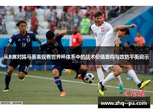 从B席对阵马赛表现看世界杯体系中的战术价值重构与攻防平衡启示 从B席对阵马赛表现看世界杯体系中的战术价值重构与攻防平衡启示
