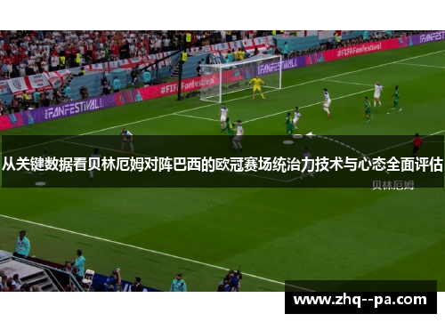 从关键数据看贝林厄姆对阵巴西的欧冠赛场统治力技术与心态全面评估 从关键数据看贝林厄姆对阵巴西的欧冠赛场统治力技术与心态全面评估
