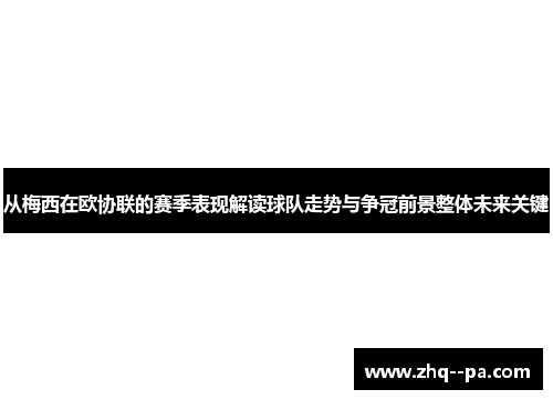 从梅西在欧协联的赛季表现解读球队走势与争冠前景整体未来关键