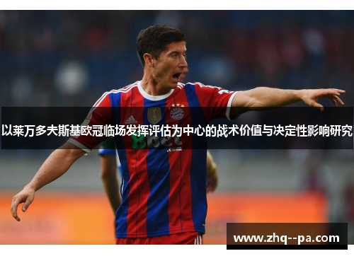 以莱万多夫斯基欧冠临场发挥评估为中心的战术价值与决定性影响研究