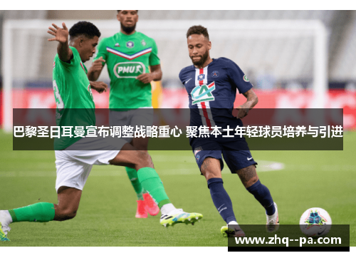 巴黎圣日耳曼宣布调整战略重心 聚焦本土年轻球员培养与引进