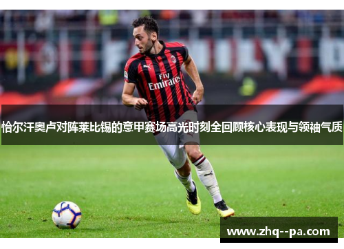恰尔汗奥卢对阵莱比锡的意甲赛场高光时刻全回顾核心表现与领袖气质 恰尔汗奥卢对阵莱比锡的意甲赛场高光时刻全回顾核心表现与领袖气质