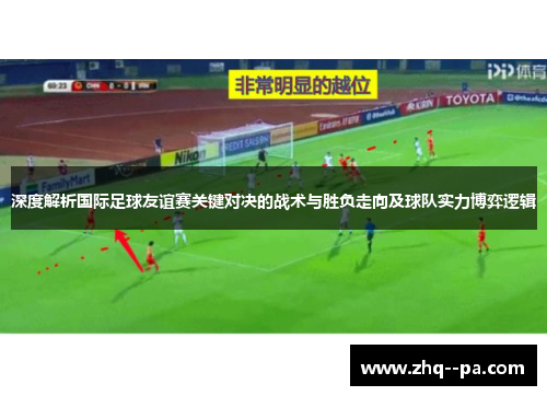 深度解析国际足球友谊赛关键对决的战术与胜负走向及球队实力博弈逻辑