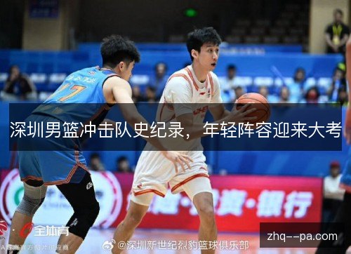 深圳男篮冲击队史纪录,年轻阵容迎来大考 深圳男篮冲击队史纪录,年轻阵容迎来大考